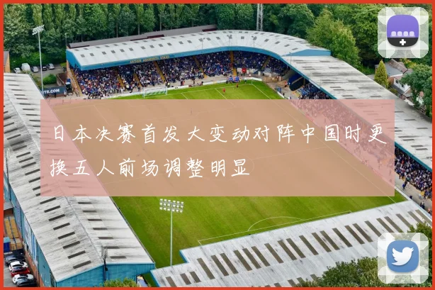 日本决赛首发大变动对阵中国时更换五人前场调整明显
