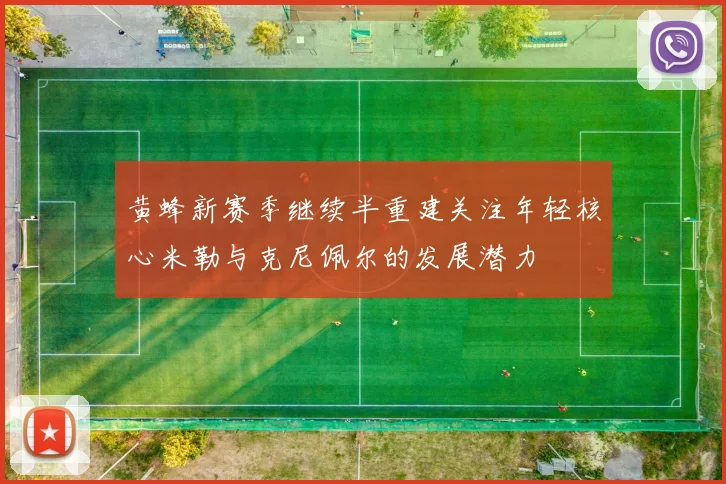黄蜂新赛季继续半重建关注年轻核心米勒与克尼佩尔的发展潜力