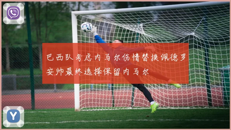 巴西队考虑内马尔伤情替换佩德罗安帅最终选择保留内马尔