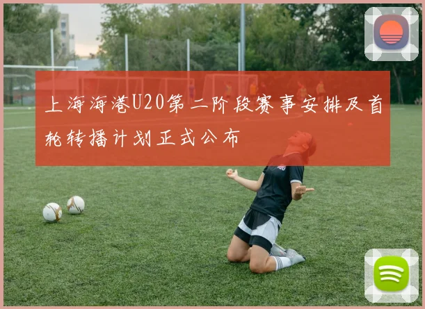 上海海港U20第二阶段赛事安排及首轮转播计划正式公布