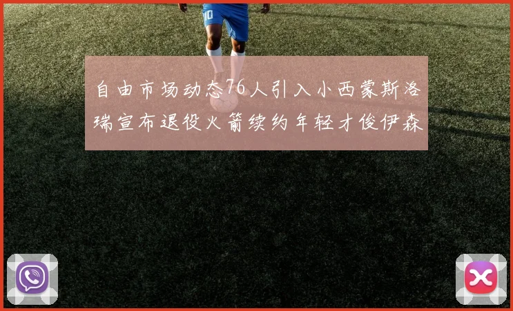 自由市场动态76人引入小西蒙斯洛瑞宣布退役火箭续约年轻才俊伊森