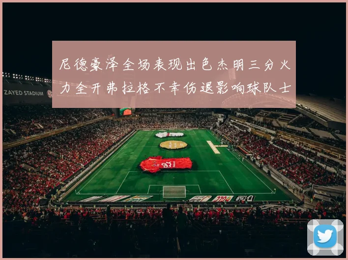 尼德豪泽全场表现出色杰明三分火力全开弗拉格不幸伤退影响球队士气