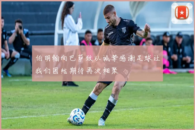 伯明翰向巴萨致以诚挚感谢足球让我们团结期待再次相聚