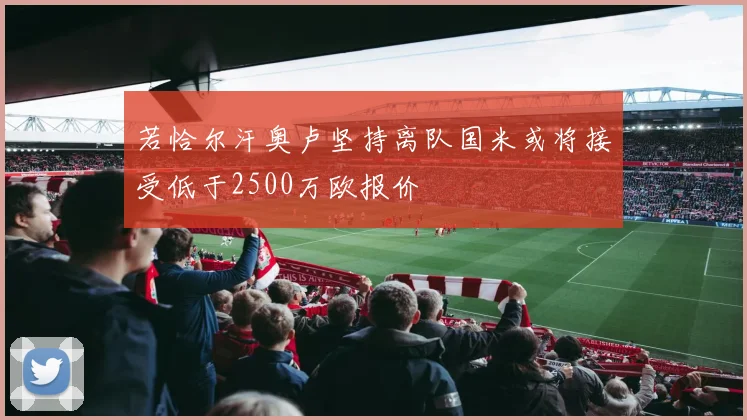 若恰尔汗奥卢坚持离队国米或将接受低于2500万欧报价