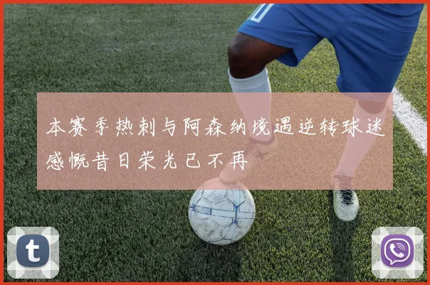 本赛季热刺与阿森纳境遇逆转球迷感慨昔日荣光已不再